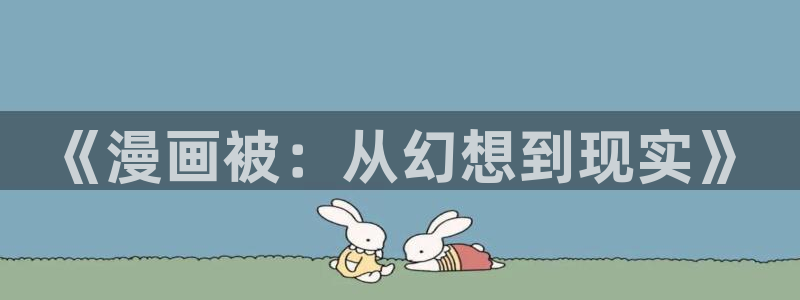 免费51漫画51漫画登录入口：《漫画被：从幻想到现实》