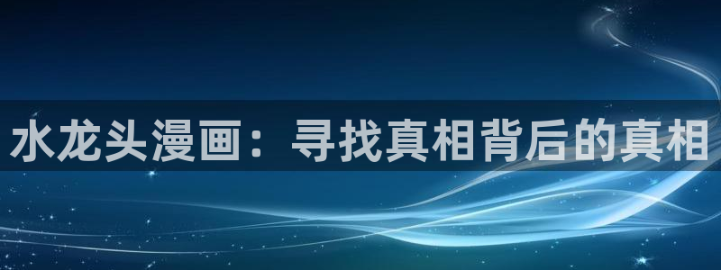 51漫画网址在线：水龙头漫画：寻找真相背后的真相