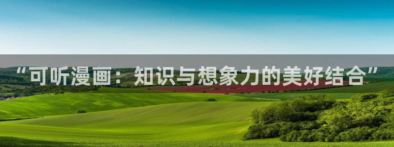 51漫画球童漫画免费阅读：“可听漫画：知识与想象力的美好结合”