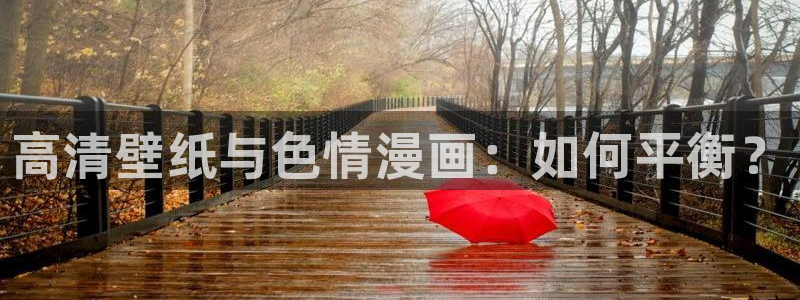 51漫画漫画未删减：高清壁纸与色情漫画：如何平衡？