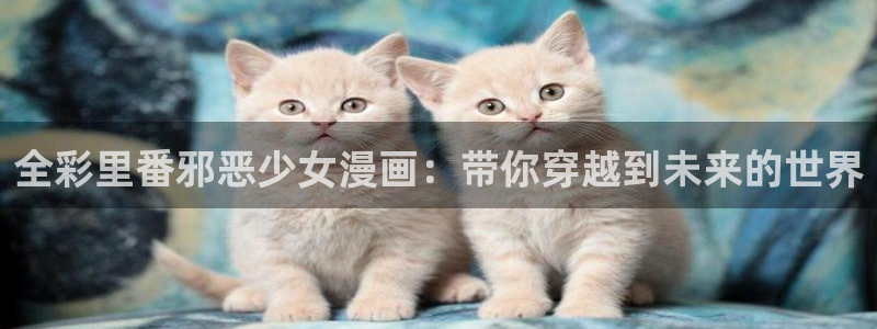 无删减无修51漫画在线观看：全彩里番邪恶少女漫画：带你穿越到未来的世界